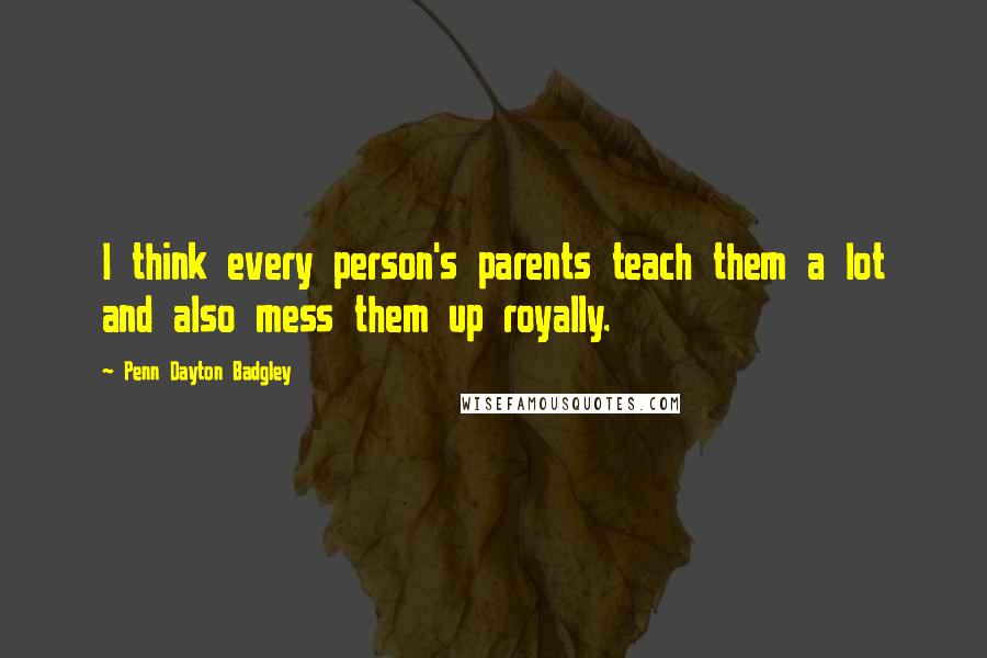 Penn Dayton Badgley Quotes: I think every person's parents teach them a lot and also mess them up royally.