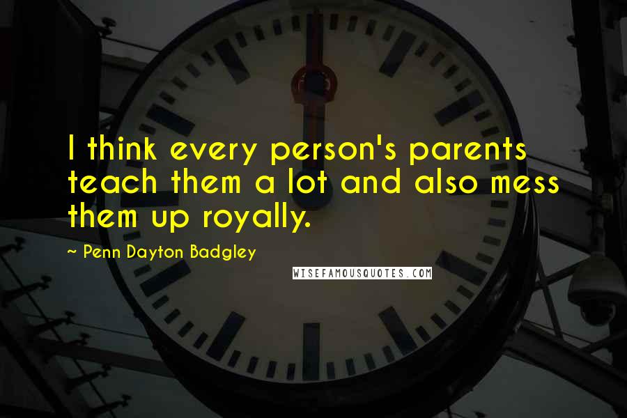 Penn Dayton Badgley Quotes: I think every person's parents teach them a lot and also mess them up royally.