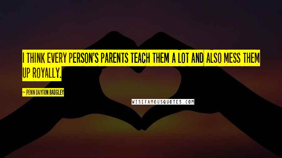 Penn Dayton Badgley Quotes: I think every person's parents teach them a lot and also mess them up royally.
