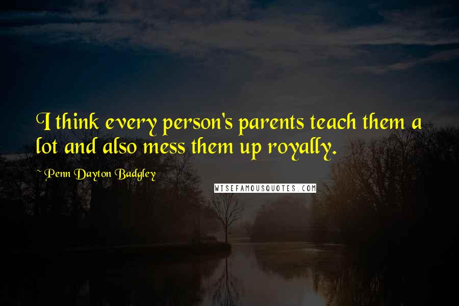 Penn Dayton Badgley Quotes: I think every person's parents teach them a lot and also mess them up royally.