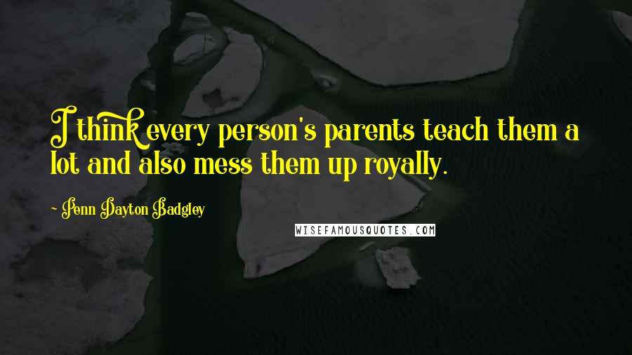 Penn Dayton Badgley Quotes: I think every person's parents teach them a lot and also mess them up royally.