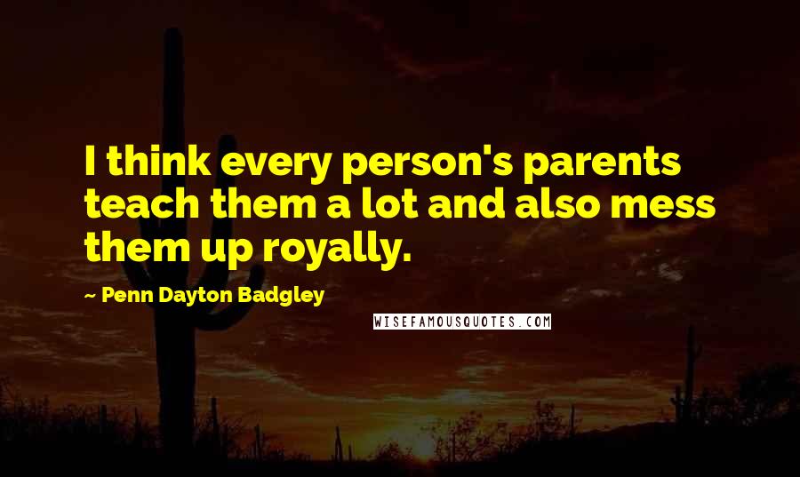 Penn Dayton Badgley Quotes: I think every person's parents teach them a lot and also mess them up royally.