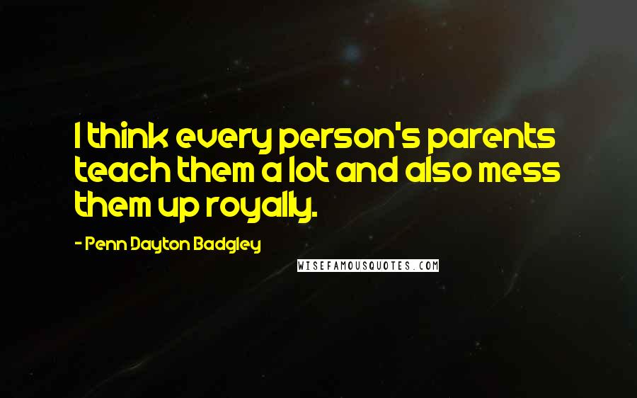 Penn Dayton Badgley Quotes: I think every person's parents teach them a lot and also mess them up royally.