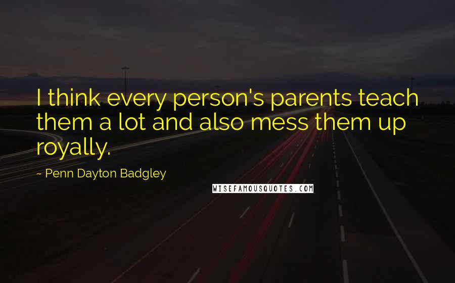 Penn Dayton Badgley Quotes: I think every person's parents teach them a lot and also mess them up royally.