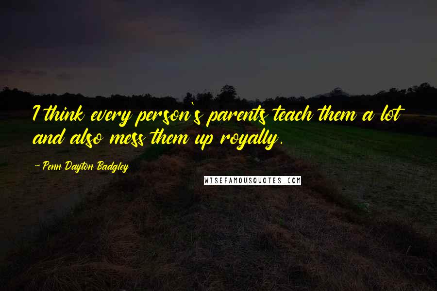 Penn Dayton Badgley Quotes: I think every person's parents teach them a lot and also mess them up royally.