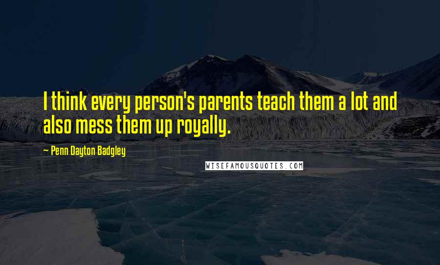 Penn Dayton Badgley Quotes: I think every person's parents teach them a lot and also mess them up royally.