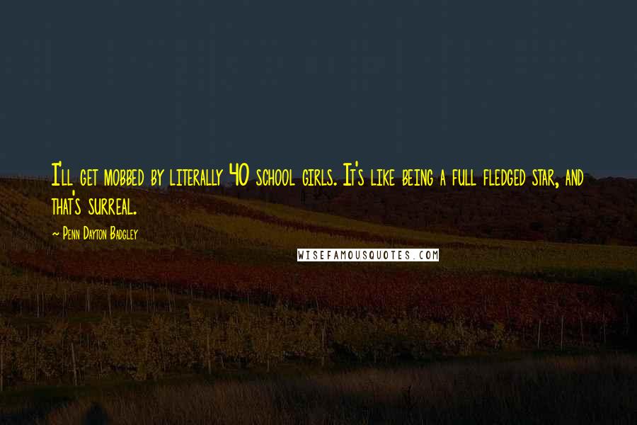 Penn Dayton Badgley Quotes: I'll get mobbed by literally 40 school girls. It's like being a full fledged star, and that's surreal.