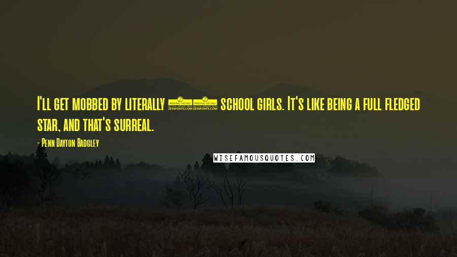 Penn Dayton Badgley Quotes: I'll get mobbed by literally 40 school girls. It's like being a full fledged star, and that's surreal.