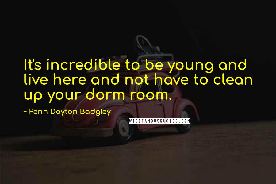 Penn Dayton Badgley Quotes: It's incredible to be young and live here and not have to clean up your dorm room.
