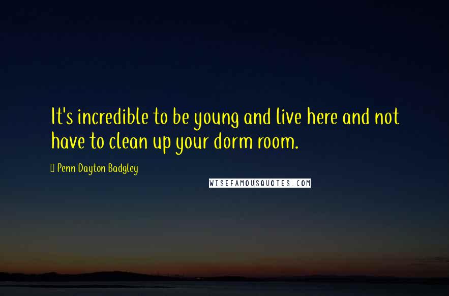 Penn Dayton Badgley Quotes: It's incredible to be young and live here and not have to clean up your dorm room.