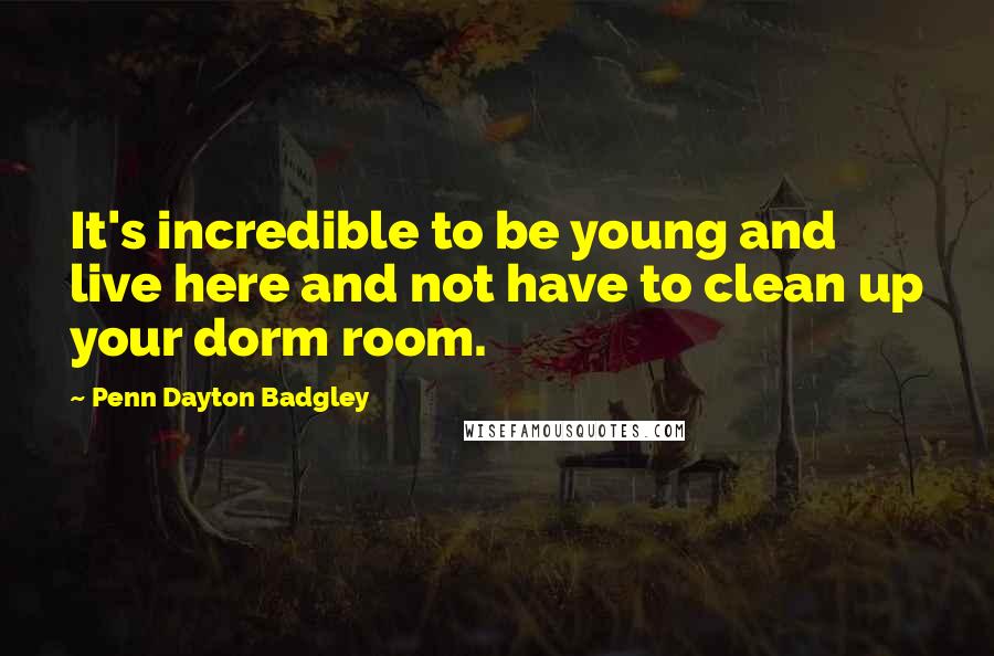 Penn Dayton Badgley Quotes: It's incredible to be young and live here and not have to clean up your dorm room.