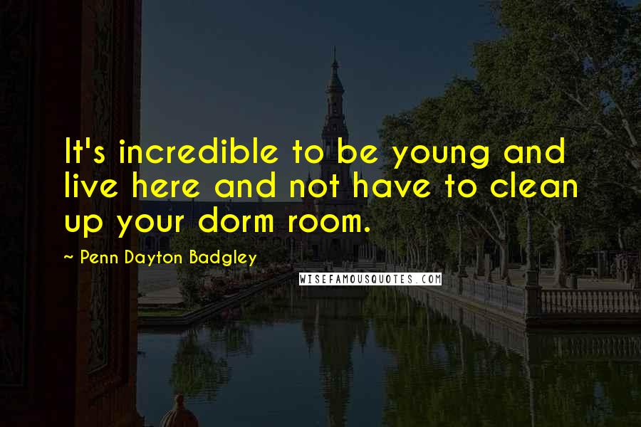 Penn Dayton Badgley Quotes: It's incredible to be young and live here and not have to clean up your dorm room.