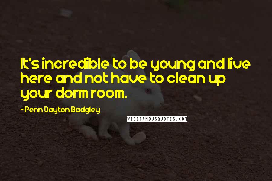 Penn Dayton Badgley Quotes: It's incredible to be young and live here and not have to clean up your dorm room.