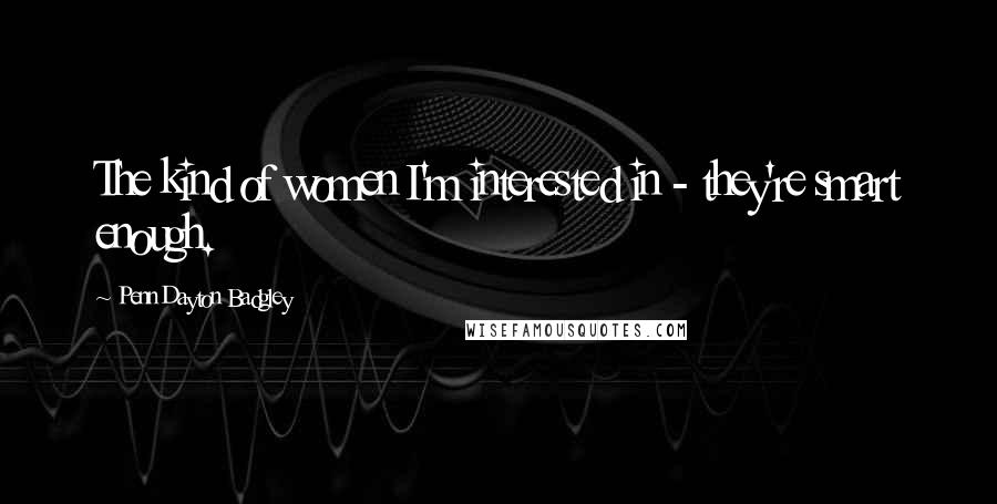 Penn Dayton Badgley Quotes: The kind of women I'm interested in - they're smart enough.