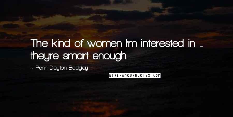 Penn Dayton Badgley Quotes: The kind of women I'm interested in - they're smart enough.