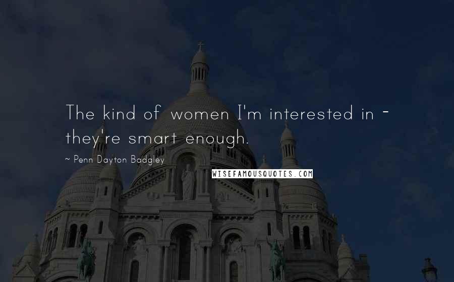 Penn Dayton Badgley Quotes: The kind of women I'm interested in - they're smart enough.