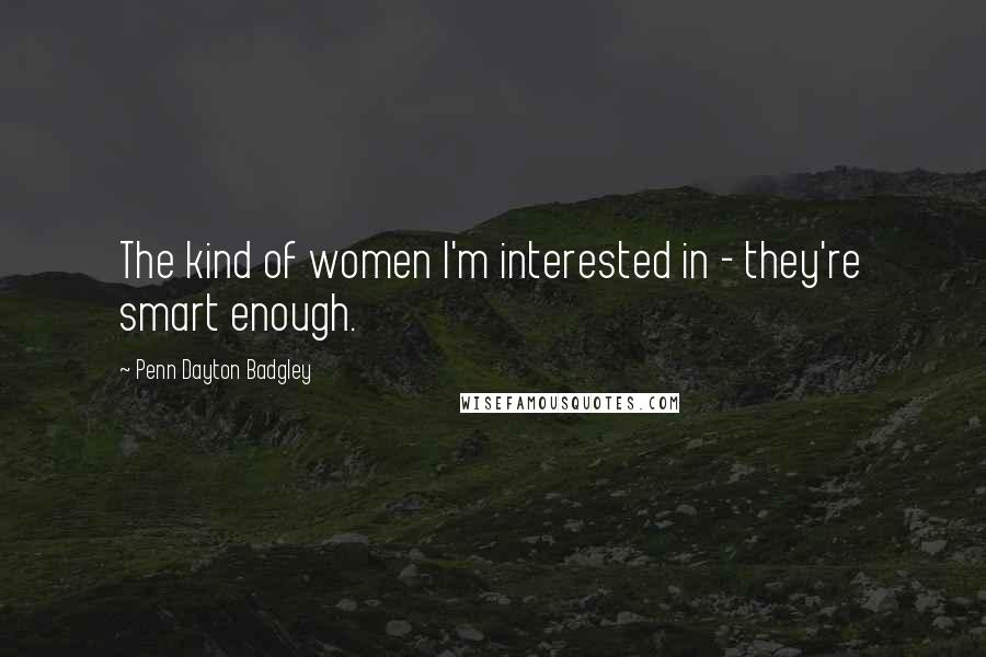 Penn Dayton Badgley Quotes: The kind of women I'm interested in - they're smart enough.