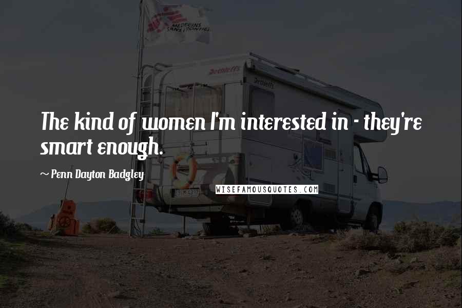 Penn Dayton Badgley Quotes: The kind of women I'm interested in - they're smart enough.