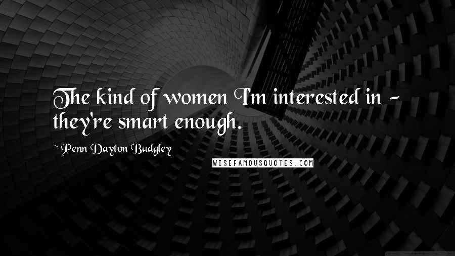 Penn Dayton Badgley Quotes: The kind of women I'm interested in - they're smart enough.