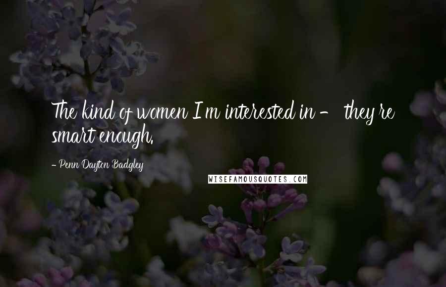 Penn Dayton Badgley Quotes: The kind of women I'm interested in - they're smart enough.