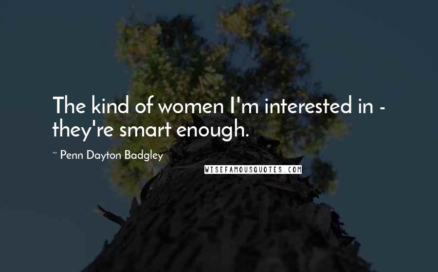 Penn Dayton Badgley Quotes: The kind of women I'm interested in - they're smart enough.