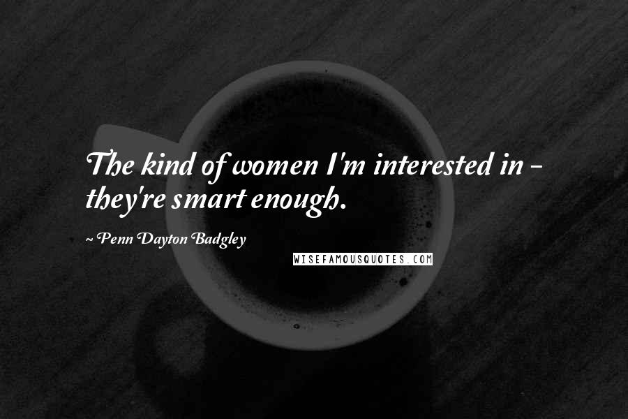 Penn Dayton Badgley Quotes: The kind of women I'm interested in - they're smart enough.