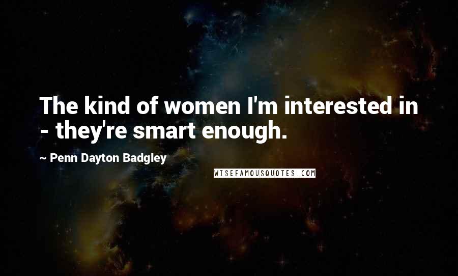 Penn Dayton Badgley Quotes: The kind of women I'm interested in - they're smart enough.