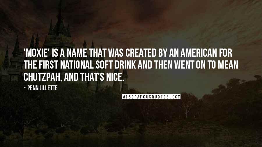 Penn Jillette Quotes: 'Moxie' is a name that was created by an American for the first national soft drink and then went on to mean chutzpah, and that's nice.