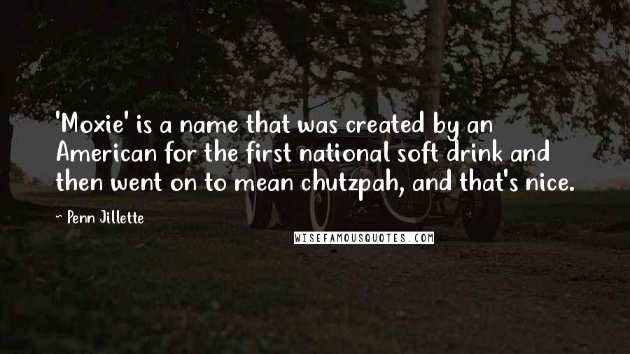 Penn Jillette Quotes: 'Moxie' is a name that was created by an American for the first national soft drink and then went on to mean chutzpah, and that's nice.