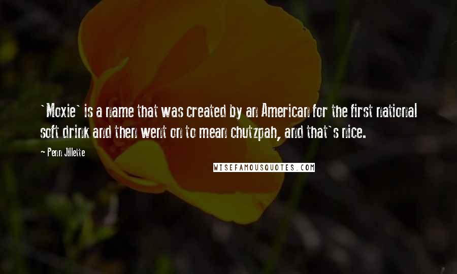 Penn Jillette Quotes: 'Moxie' is a name that was created by an American for the first national soft drink and then went on to mean chutzpah, and that's nice.