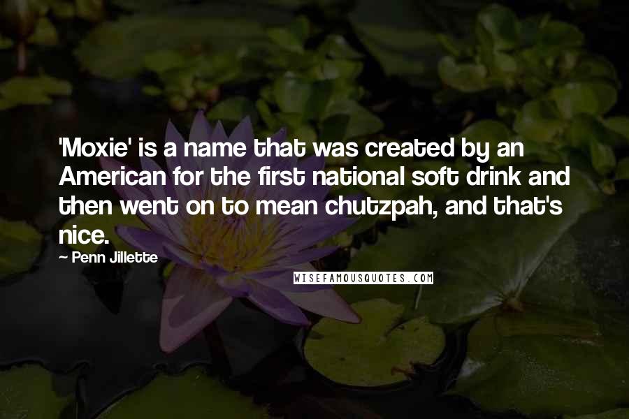 Penn Jillette Quotes: 'Moxie' is a name that was created by an American for the first national soft drink and then went on to mean chutzpah, and that's nice.