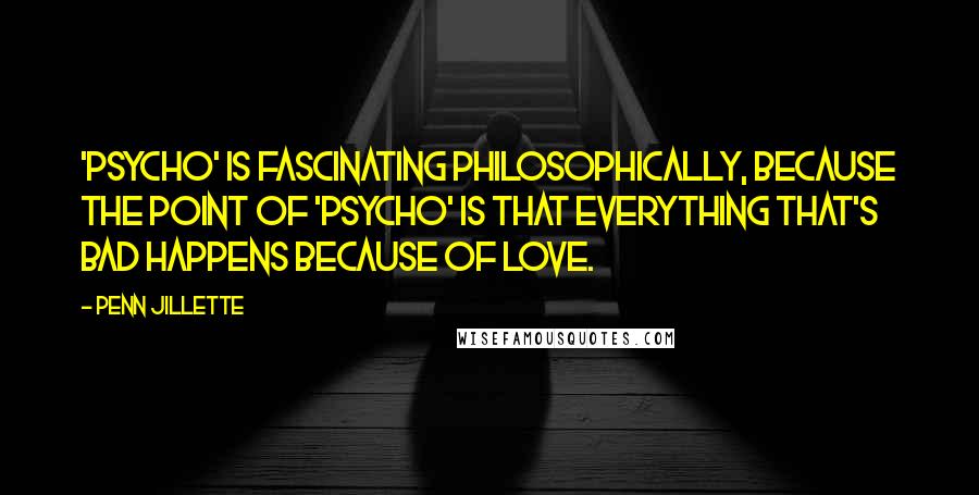 Penn Jillette Quotes: 'Psycho' is fascinating philosophically, because the point of 'Psycho' is that everything that's bad happens because of love.