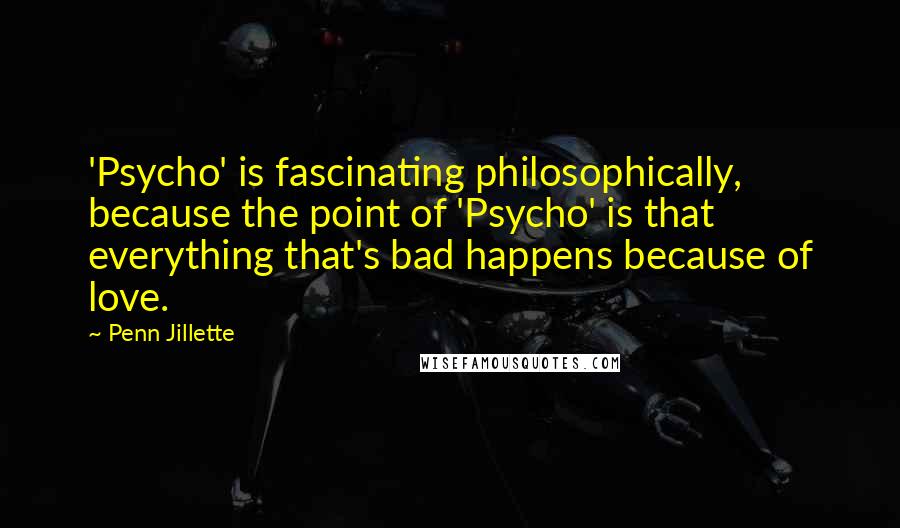 Penn Jillette Quotes: 'Psycho' is fascinating philosophically, because the point of 'Psycho' is that everything that's bad happens because of love.