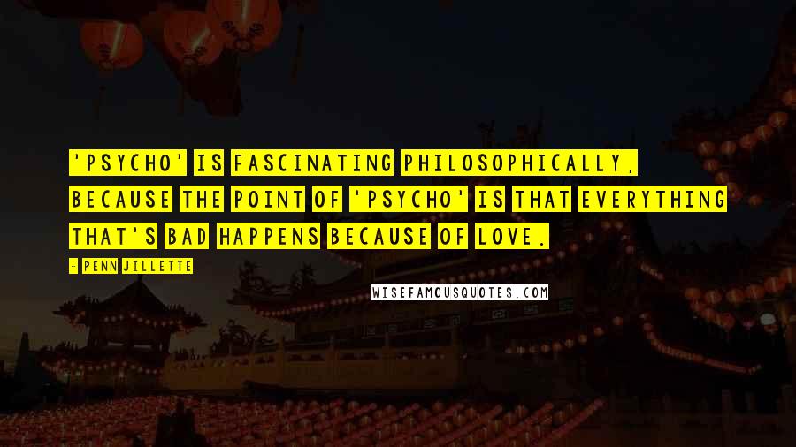 Penn Jillette Quotes: 'Psycho' is fascinating philosophically, because the point of 'Psycho' is that everything that's bad happens because of love.