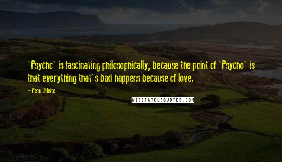 Penn Jillette Quotes: 'Psycho' is fascinating philosophically, because the point of 'Psycho' is that everything that's bad happens because of love.