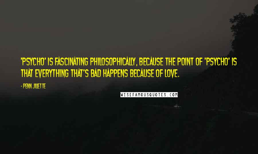 Penn Jillette Quotes: 'Psycho' is fascinating philosophically, because the point of 'Psycho' is that everything that's bad happens because of love.