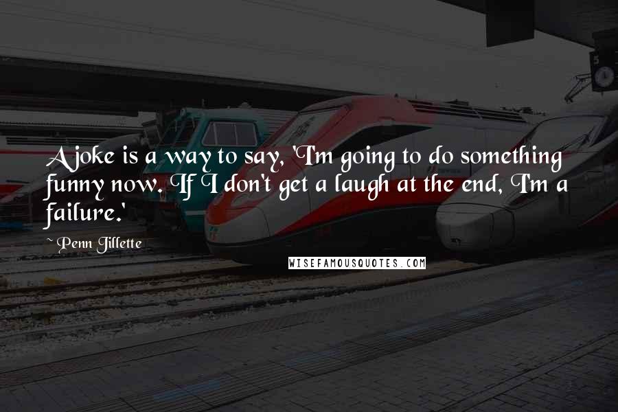 Penn Jillette Quotes: A joke is a way to say, 'I'm going to do something funny now. If I don't get a laugh at the end, I'm a failure.'