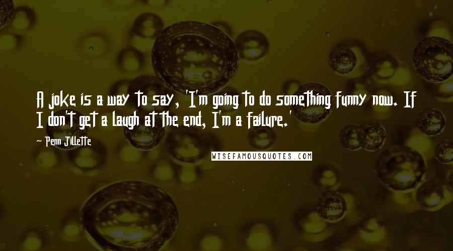 Penn Jillette Quotes: A joke is a way to say, 'I'm going to do something funny now. If I don't get a laugh at the end, I'm a failure.'