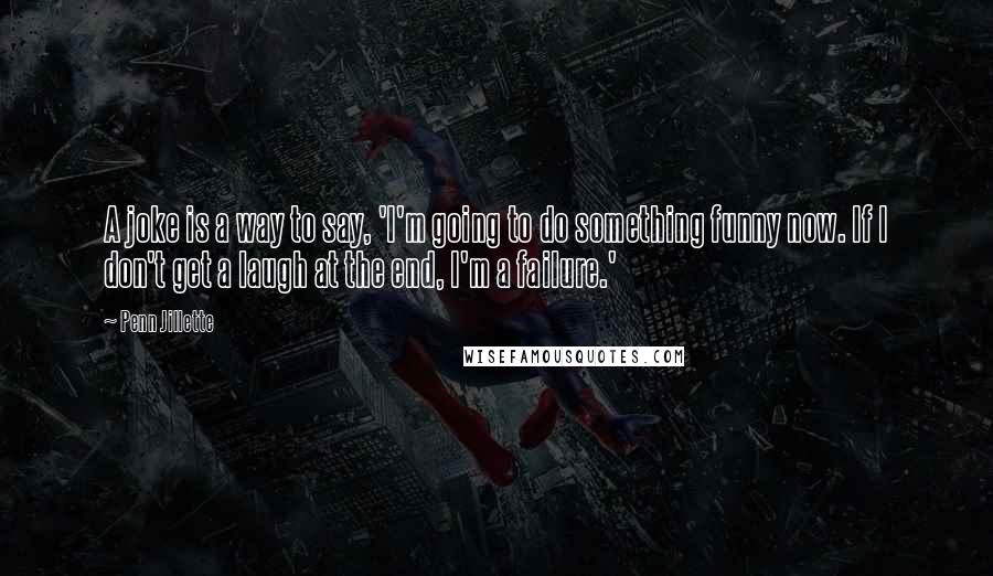 Penn Jillette Quotes: A joke is a way to say, 'I'm going to do something funny now. If I don't get a laugh at the end, I'm a failure.'