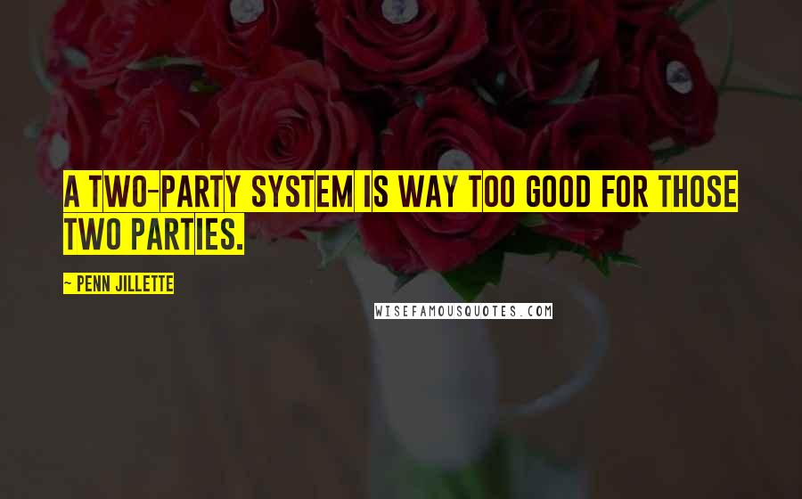 Penn Jillette Quotes: A two-party system is way too good for those two parties.