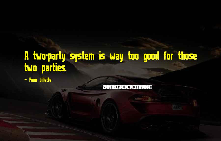 Penn Jillette Quotes: A two-party system is way too good for those two parties.