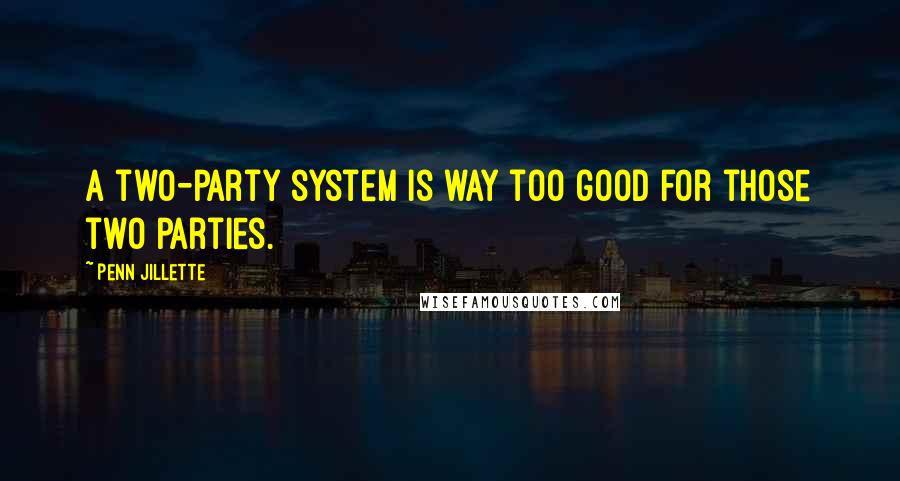 Penn Jillette Quotes: A two-party system is way too good for those two parties.