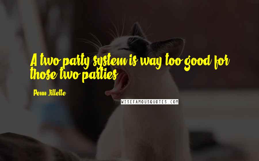 Penn Jillette Quotes: A two-party system is way too good for those two parties.