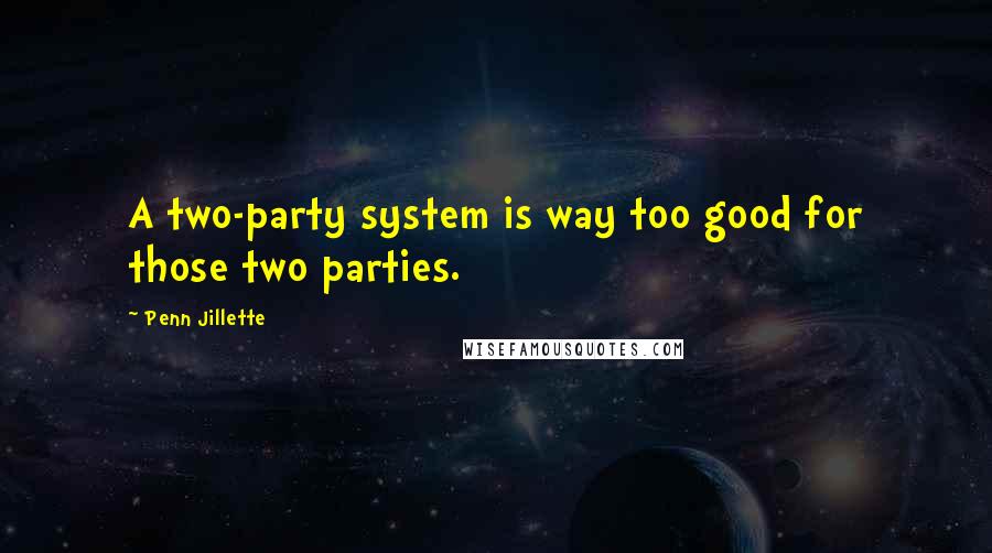 Penn Jillette Quotes: A two-party system is way too good for those two parties.