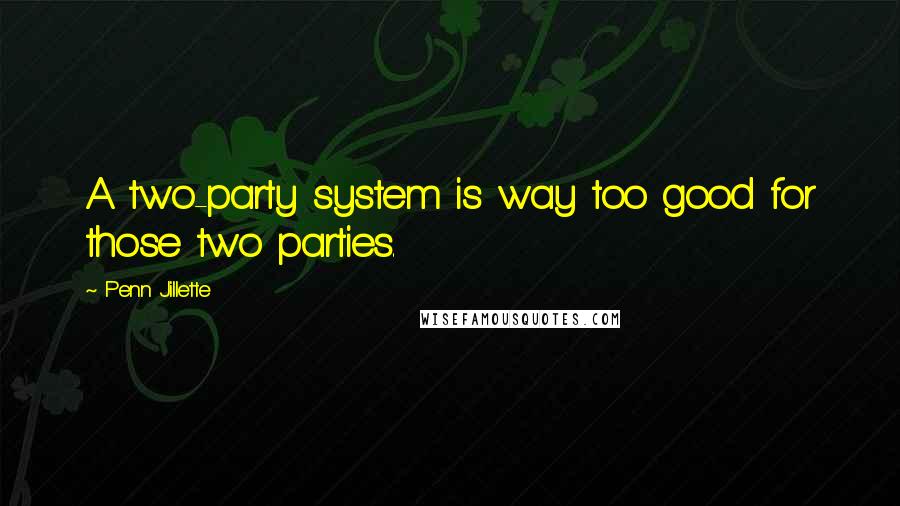 Penn Jillette Quotes: A two-party system is way too good for those two parties.