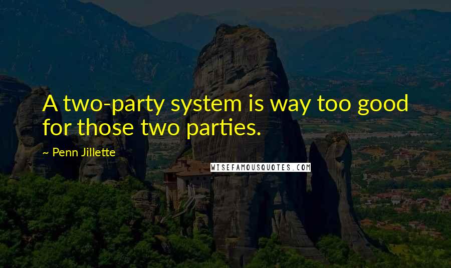 Penn Jillette Quotes: A two-party system is way too good for those two parties.