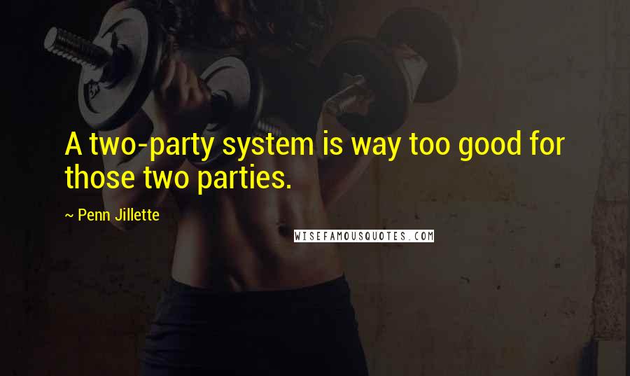 Penn Jillette Quotes: A two-party system is way too good for those two parties.