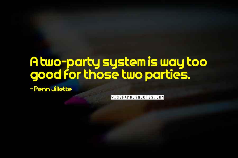 Penn Jillette Quotes: A two-party system is way too good for those two parties.