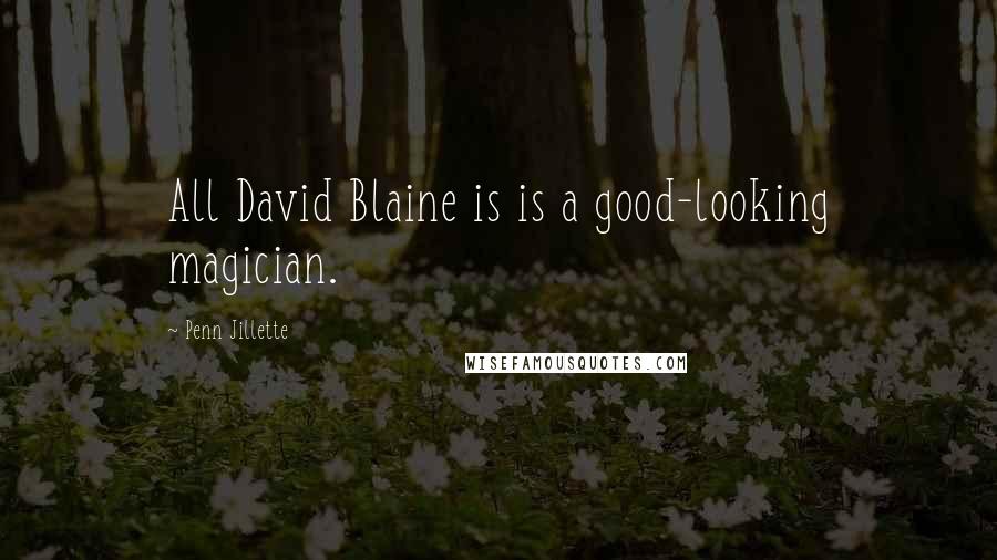 Penn Jillette Quotes: All David Blaine is is a good-looking magician.