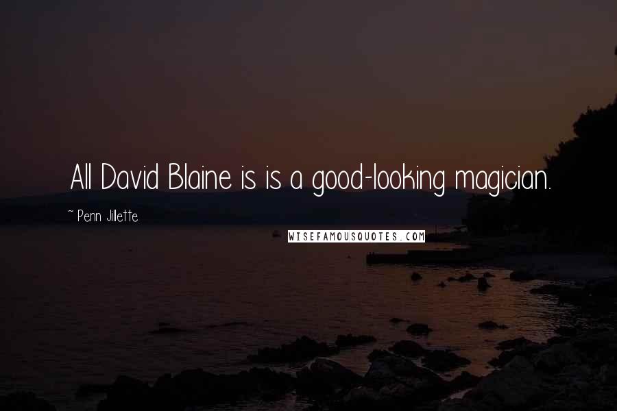 Penn Jillette Quotes: All David Blaine is is a good-looking magician.